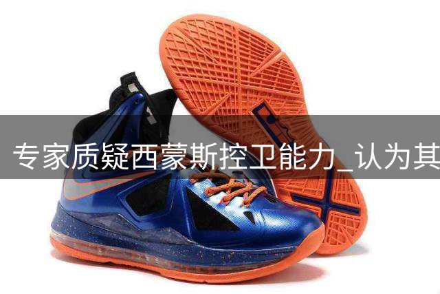 专家质疑西蒙斯控卫能力 认为其更适合转型内线
